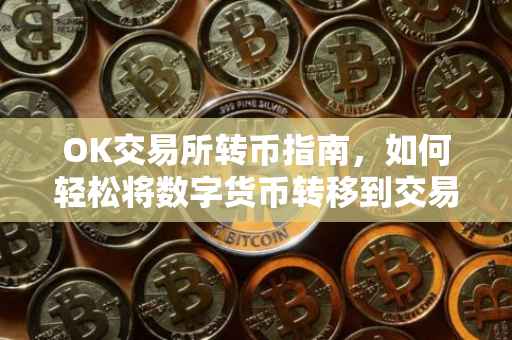 OK交易所转币指南，如何轻松将数字货币转移到交易所