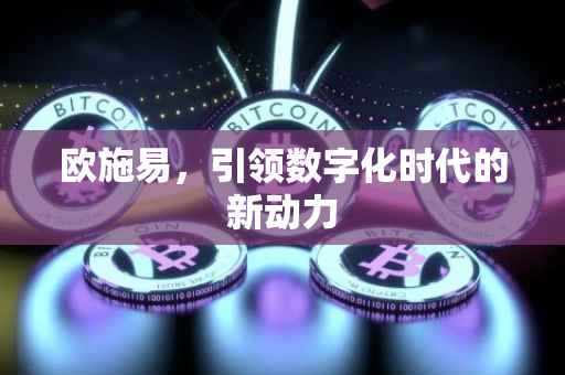 欧施易，引领数字化时代的新动力