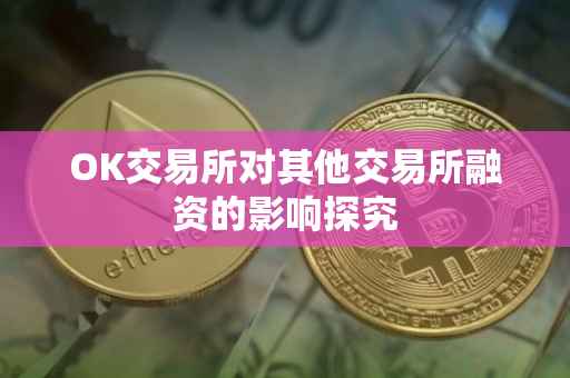 OK交易所对其他交易所融资的影响探究