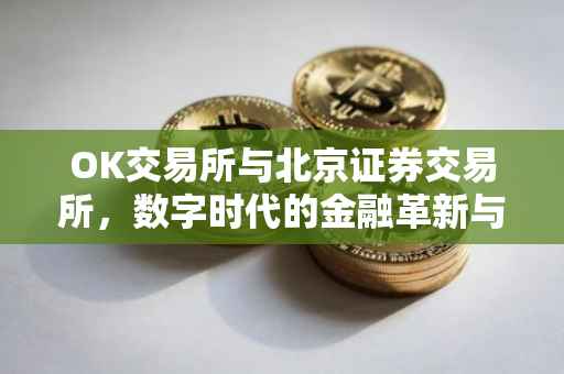 OK交易所与北京证券交易所，数字时代的金融革新与协同发展