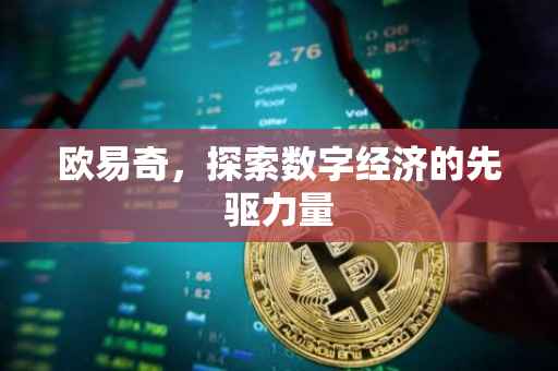 欧易奇，探索数字经济的先驱力量