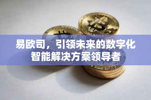 易欧司，引领未来的数字化智能解决方案领导者
