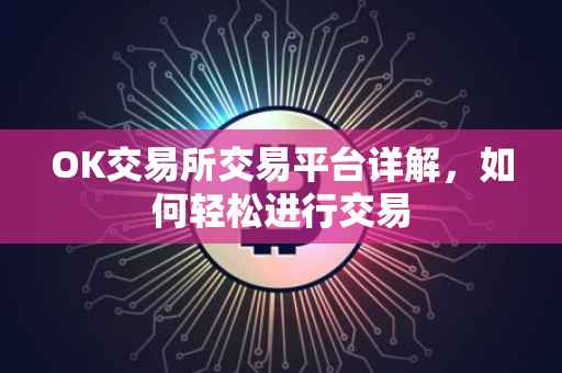 OK交易所交易平台详解，如何轻松进行交易