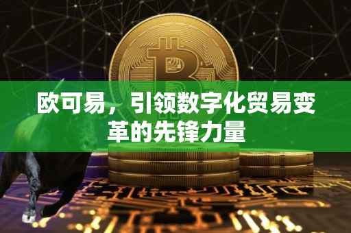 欧可易，引领数字化贸易变革的先锋力量