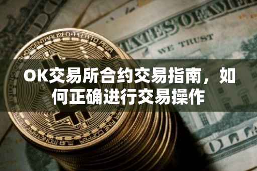 OK交易所合约交易指南，如何正确进行交易操作