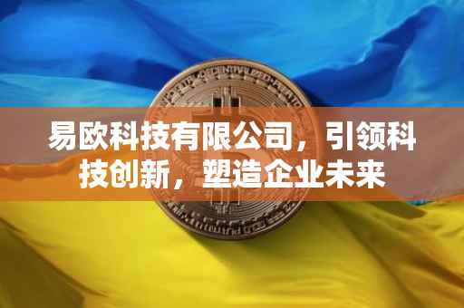 易欧科技有限公司，引领科技创新，塑造企业未来