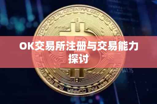 OK交易所注册与交易能力探讨