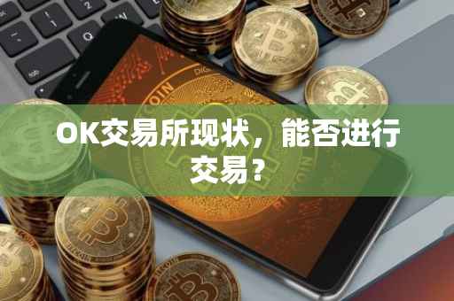 OK交易所现状，能否进行交易？