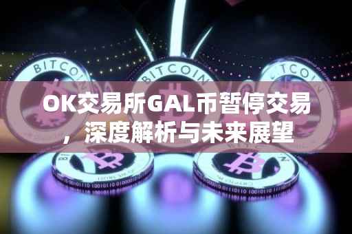 OK交易所GAL币暂停交易，深度解析与未来展望