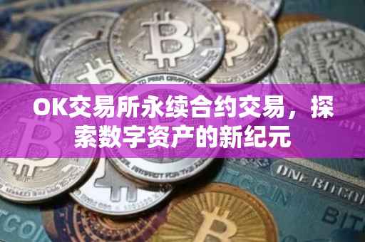 OK交易所永续合约交易，探索数字资产的新纪元