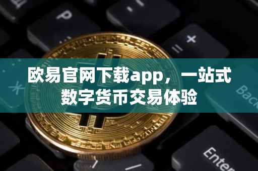 欧易官网下载app，一站式数字货币交易体验