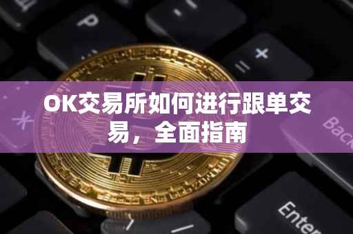 OK交易所如何进行跟单交易，全面指南