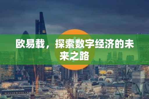 欧易载，探索数字经济的未来之路