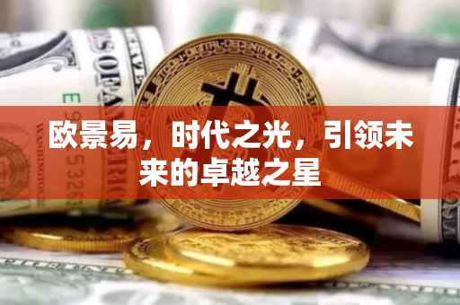欧景易，时代之光，引领未来的卓越之星