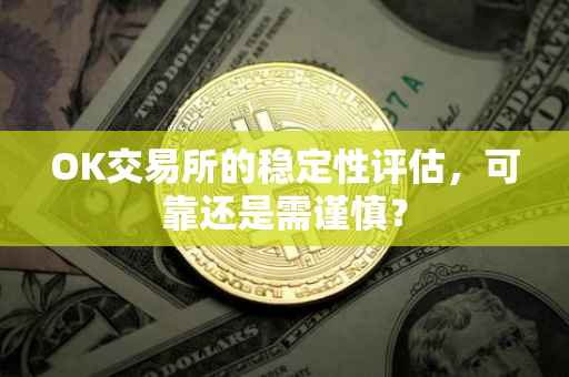 OK交易所的稳定性评估，可靠还是需谨慎？
