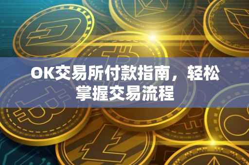OK交易所付款指南，轻松掌握交易流程
