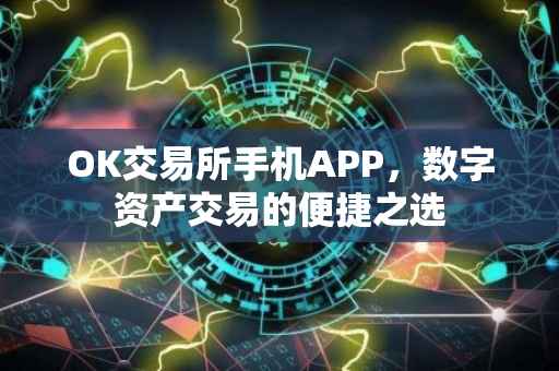 OK交易所手机APP，数字资产交易的便捷之选