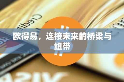 欧得易，连接未来的桥梁与纽带