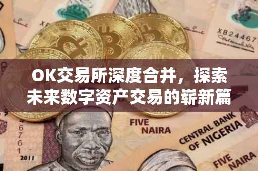 OK交易所深度合并，探索未来数字资产交易的崭新篇章