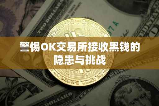 警惕OK交易所接收黑钱的隐患与挑战