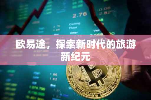 欧易途，探索新时代的旅游新纪元