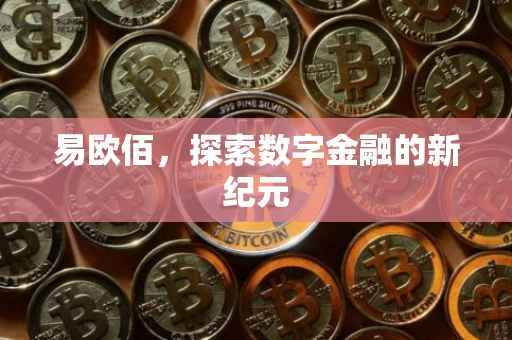 易欧佰，探索数字金融的新纪元