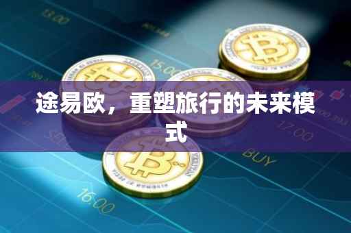 途易欧，重塑旅行的未来模式