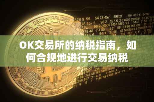 OK交易所的纳税指南，如何合规地进行交易纳税