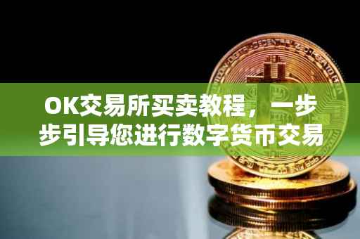 OK交易所买卖教程，一步步引导您进行数字货币交易