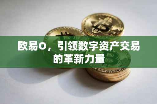 欧易O，引领数字资产交易的革新力量