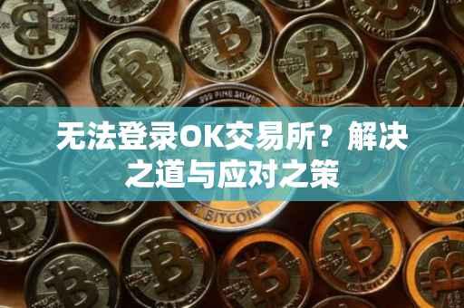 无法登录OK交易所？解决之道与应对之策
