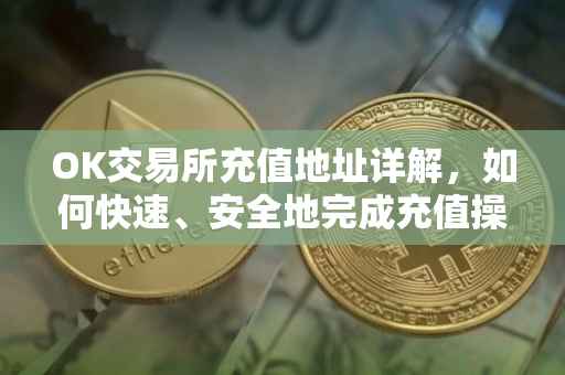 OK交易所充值地址详解，如何快速、安全地完成充值操作