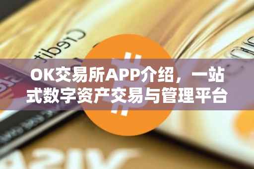 OK交易所APP介绍，一站式数字资产交易与管理平台