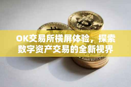 OK交易所横屏体验，探索数字资产交易的全新视界