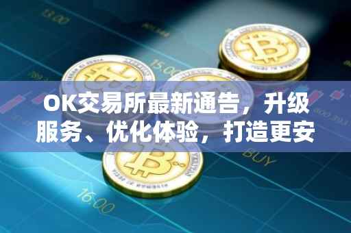 OK交易所最新通告，升级服务、优化体验，打造更安全的数字资产交易平台