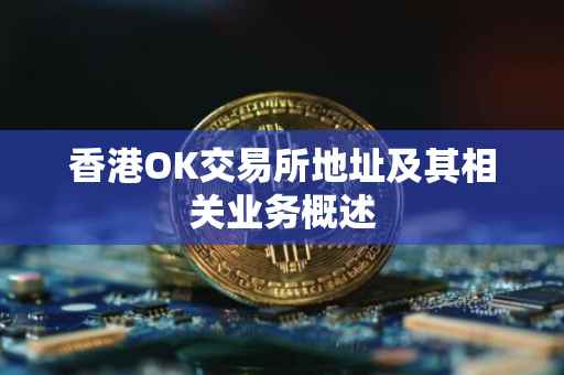 香港OK交易所地址及其相关业务概述