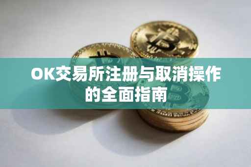 OK交易所注册与取消操作的全面指南