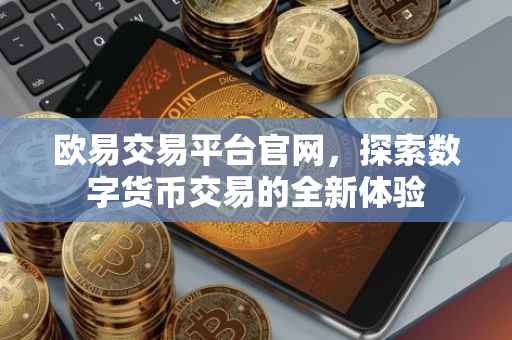 欧易交易平台官网，探索数字货币交易的全新体验