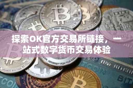 探索OK官方交易所链接，一站式数字货币交易体验