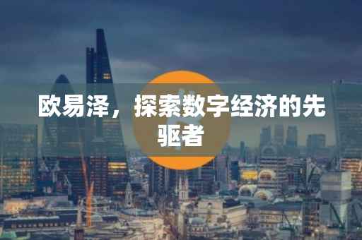 欧易泽，探索数字经济的先驱者