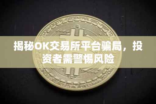 揭秘OK交易所平台骗局，投资者需警惕风险
