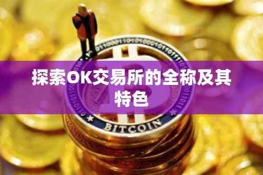 探索OK交易所的全称及其特色