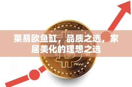 莱易欧鱼缸，品质之选，家居美化的理想之选