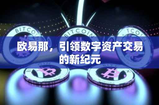 欧易那，引领数字资产交易的新纪元