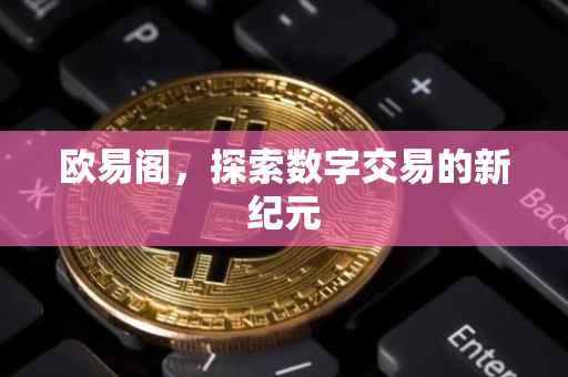 欧易阁，探索数字交易的新纪元
