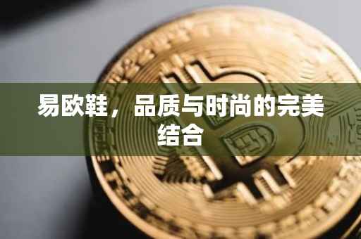 易欧鞋，品质与时尚的完美结合