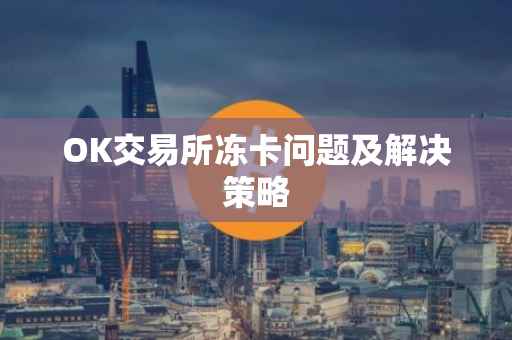 OK交易所冻卡问题及解决策略