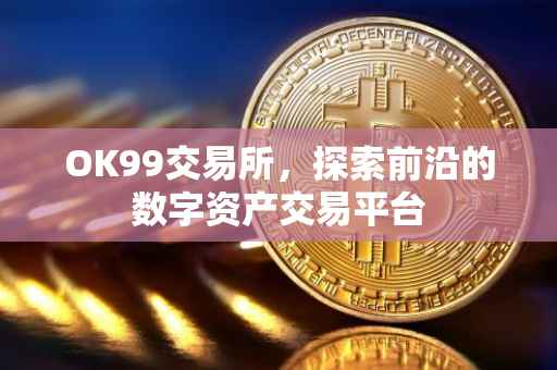 OK99交易所，探索前沿的数字资产交易平台