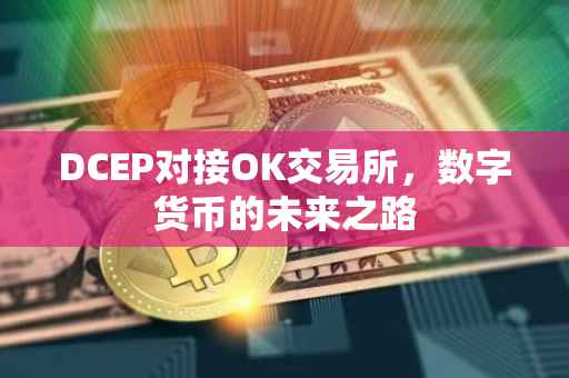 DCEP对接OK交易所，数字货币的未来之路