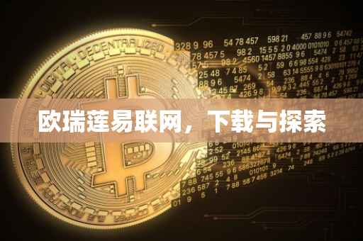 欧瑞莲易联网，下载与探索